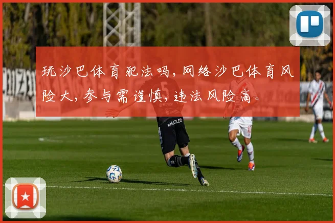 玩沙巴体育犯法吗,网络沙巴体育风险大,参与需谨慎,违法风险高。