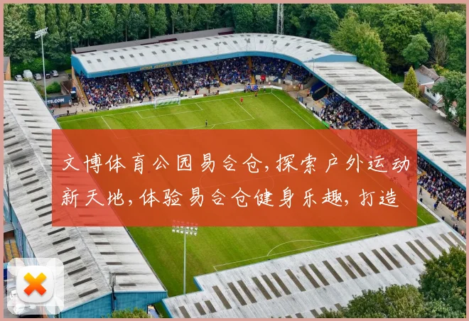 文博体育公园易合仓,探索户外运动新天地,体验易合仓健身乐趣,打造活力生活圈