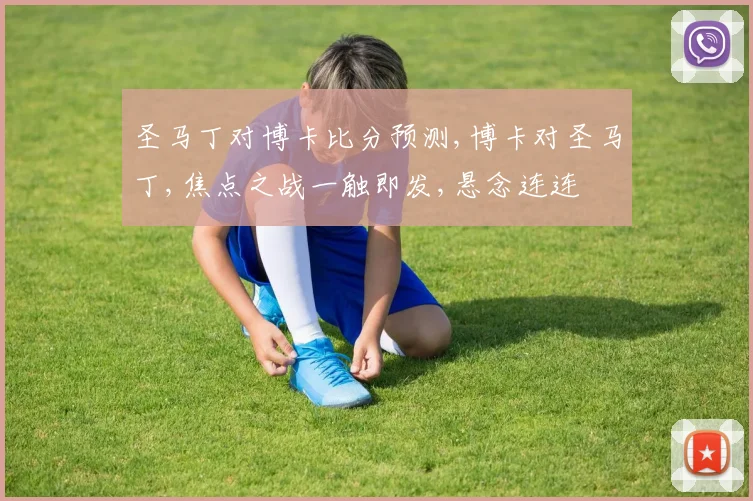 圣马丁对博卡比分预测,博卡对圣马丁,焦点之战一触即发,悬念连连
